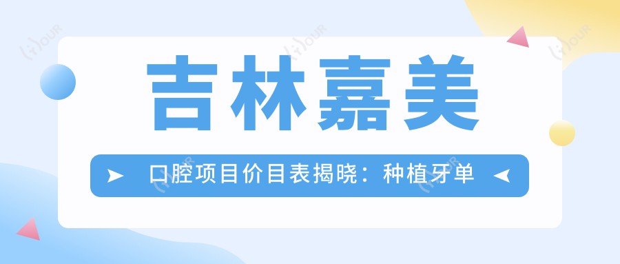吉林嘉美口腔项目价目表揭晓:种植牙单颗仅需3980起!