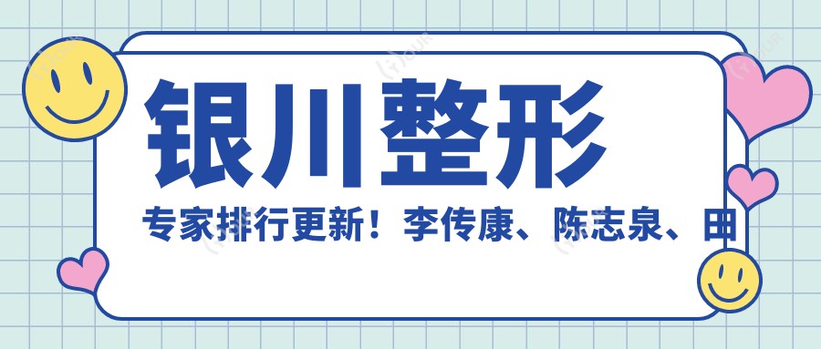 银川整形医生排行更新！李传康、陈志泉、田永成擅长微雕细琢眼部鼻部！