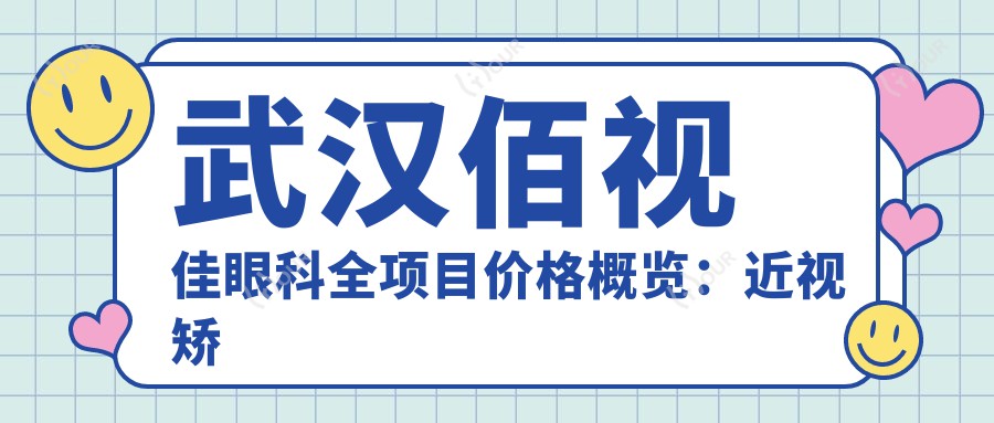 武汉佰视佳眼科全项目价格概览：近视矫正|斜视治疗|弱视训练费用详列