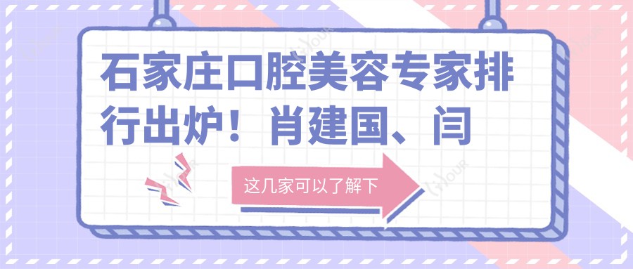 石家庄口腔美容医生排行出炉!肖建国、闫杰林、白晓英以精细技艺获赞!
