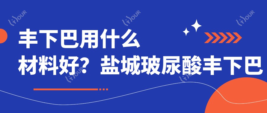丰下巴用什么材料好？盐城玻尿酸丰下巴价格3k~8k起一支靠谱吗？