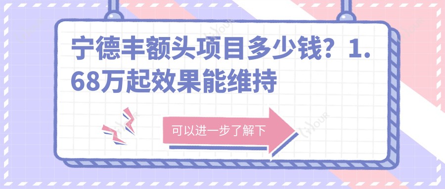 宁德丰额头项目多少钱？1.68万起疗效能维持多久？医生亲答常见疑问