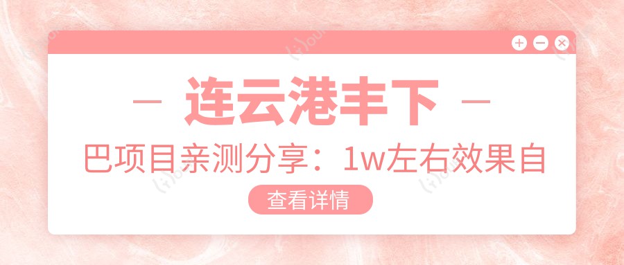 \'连云港丰下巴项目亲测分享：1w左右疗效自然，但维持时间比预期短"