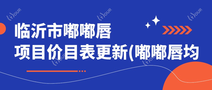 临沂市嘟嘟唇项目价目表更新(嘟嘟唇均价:3280元)玻尿酸VS自体脂肪哪种好?2种方式持久度及费用对比解析