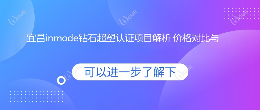 宜昌inmode钻石超塑认证项目解析 价格对比与疗效排名全攻略