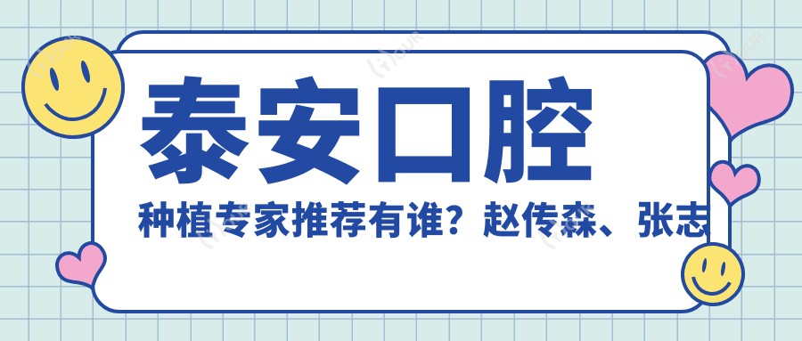 泰安口腔种植医生推荐有谁?赵传森、张志军及林先军医生备受信赖