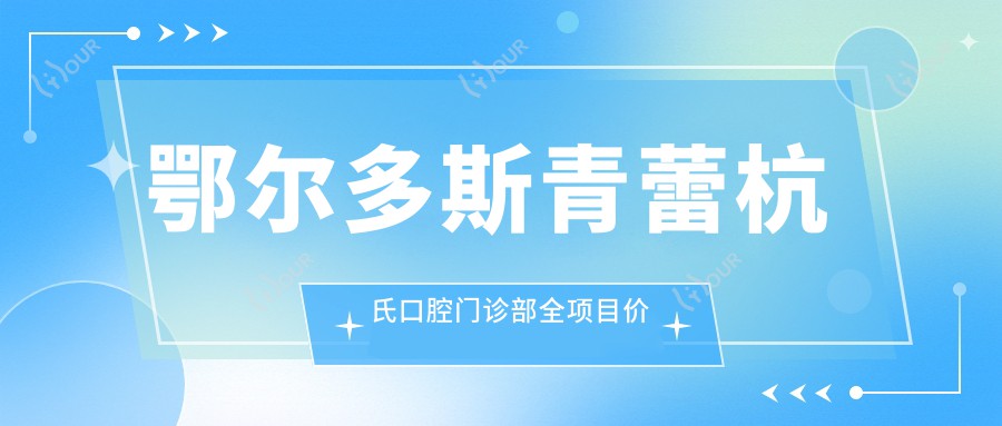 鄂尔多斯青蕾杭氏口腔门诊部全项目价格揭秘：牙套矫正实惠|种植牙实惠价|洗牙仅需百元+