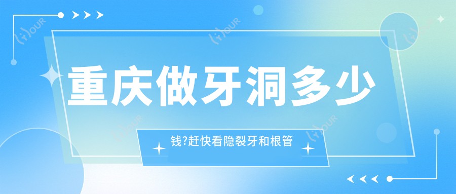 重庆做牙洞多少钱?赶快看隐裂牙和根管治疗价目单