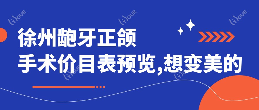 徐州龅牙正颌手术价目表预览,想变好看的朋友能参照