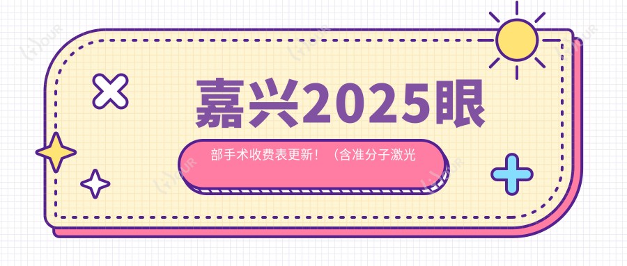 嘉兴2025眼部手术收费表更新！（含准分子激光手术/眶隔脂肪切除术费用价目单）