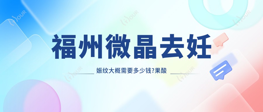 福州微晶去妊娠纹大概需要多少钱?果酸肤质变好去妊娠纹1000元左右