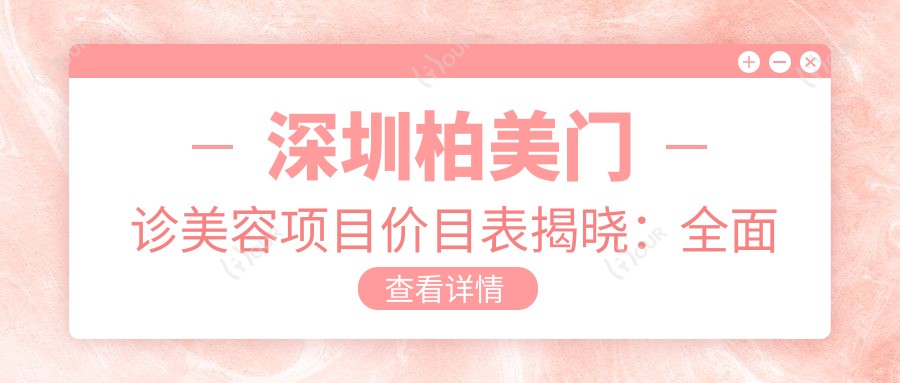 深圳柏美门诊美容项目价目表揭晓：多面部提升8800起，实惠透明！