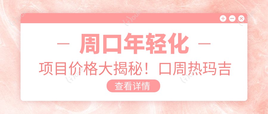 周口年轻化项目价格大揭秘！口周热玛吉抗衰体验价1980元起，点击查看详情！