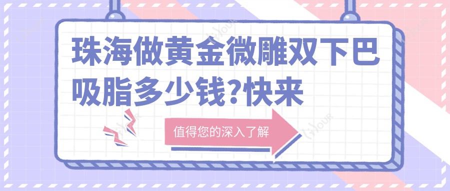 珠海做黄金微雕双下巴吸脂多少钱?快来看黄金微雕吸脂提臀和黄金微雕吸脂隆胸价目单