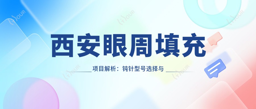 西安眼周填充项目解析：钝针型号选择与价格排名指南