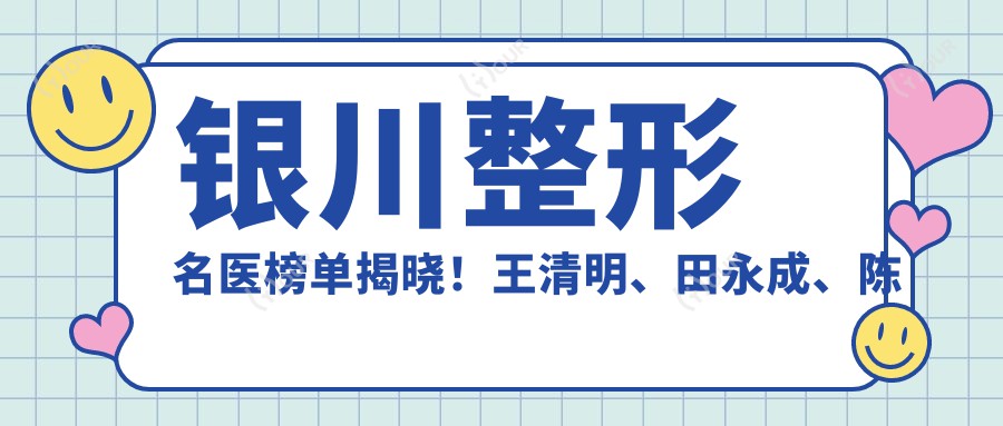 银川整形名医榜单揭晓!王清明、田永成、陈志泉带领眼部鼻部整形新风尚!