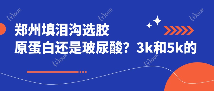 郑州填泪沟选胶原蛋白还是玻尿酸？3k和5k的差别到底在哪？