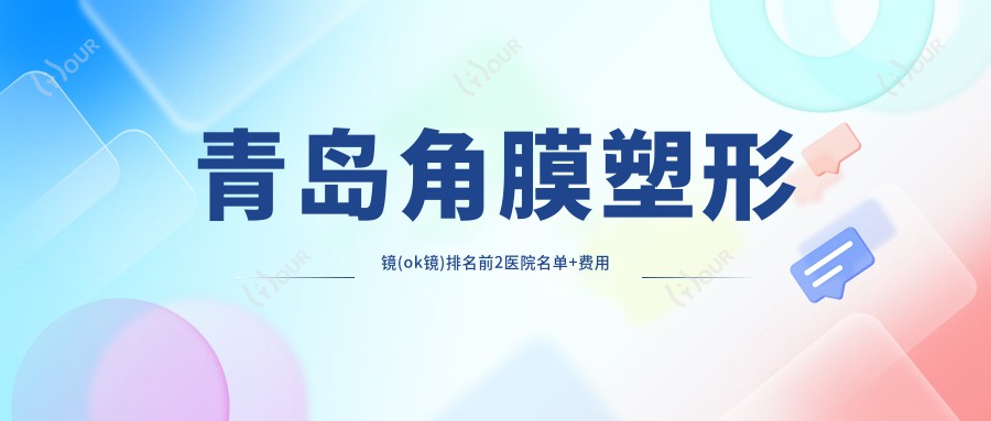 青岛角膜塑形镜(ok镜)排名前2医院名单+费用价目表分享!技术强技术精细