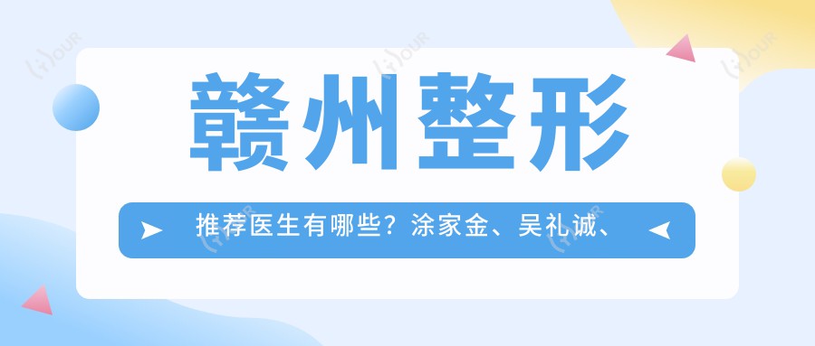 赣州整形推荐医生有哪些?涂家金、吴礼诚、谢靓花擅长眼部鼻部胸部整形
