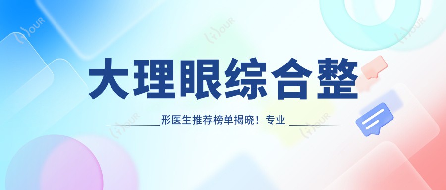 大理眼综合整形医生推荐榜单揭晓!技艺,实例分享,机构地址一网打尽!