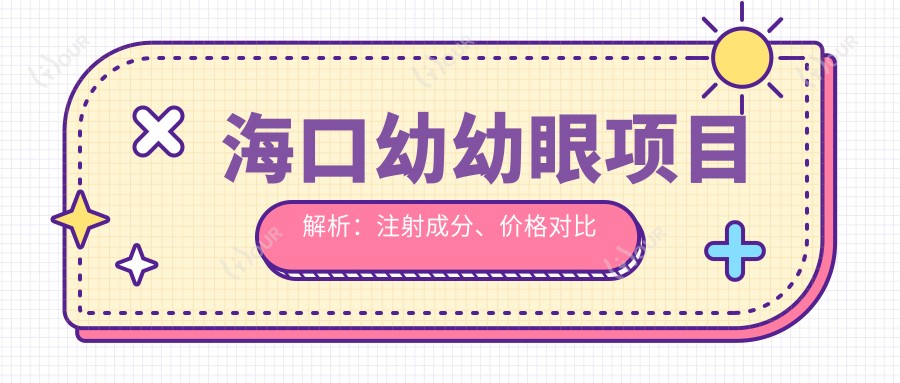 海口幼幼眼项目解析：注射成分、价格对比及疗效排名