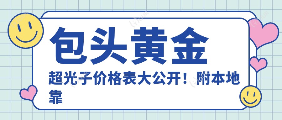 包头黄金超光子价格表大公开！附本地靠谱医院推荐，避坑指南