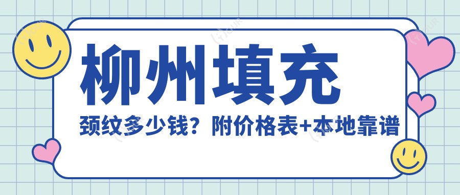 柳州填充颈纹多少钱？附价格表+本地靠谱医院推荐
