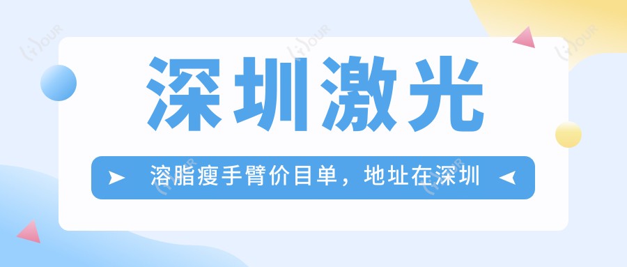 深圳激光溶脂瘦手臂价目单,地址在深圳南山区/龙岗区/光明区激光溶脂瘦手臂收费在3950-11459元
