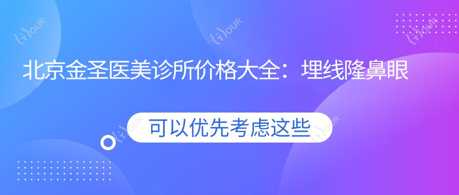 北京金圣医美诊所价格大全:埋线隆鼻眼整5K起,轮廓吸脂下巴私密紧致实惠