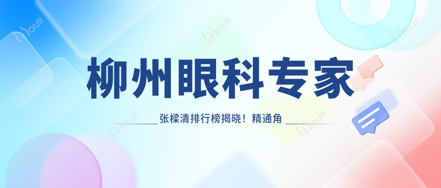 柳州眼科医生张樑清排行榜揭晓!精通角膜炎白内障治疗,详情、价格、地点一网打尽!