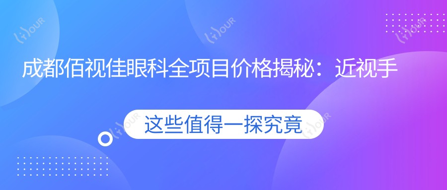 成都佰视佳眼科全项目价格揭秘:近视手术8800+干眼治疗980+验光配镜199元起实惠公开