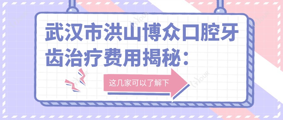 武汉市洪山博众口腔牙齿治疗费用揭秘:烤瓷牙3K+ 隐形矫正2W+ 种植牙8K+