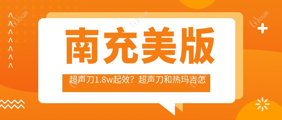 南充美版1.8w起效？和热玛吉怎么选呀？做完多久能碰水？