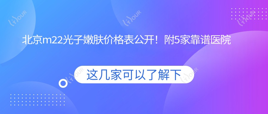 北京m22光子嫩肤价格表公开!附5家靠谱医院推荐,避坑指南
