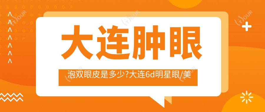 大连肿眼泡双眼皮是多少?大连6d明星眼/美杜莎双眼皮/定点双眼皮收费低