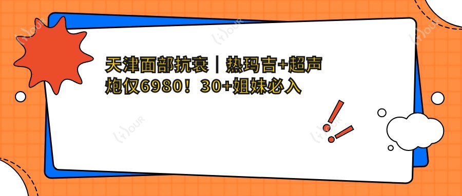 \'天津面部抗衰|热玛吉+超声炮仅6980!30+姐妹必入的除皱组合