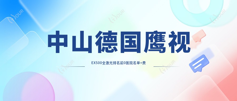 中山德国鹰视EX500全激光排名前0医院名单+费用价目表分享!实力强医术精细