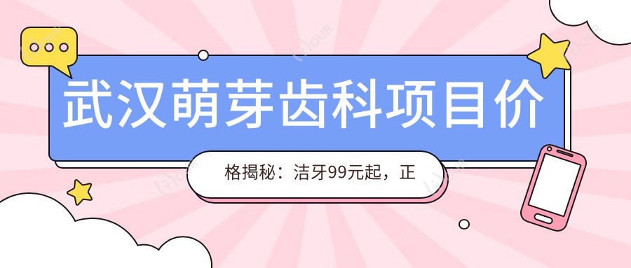 武汉萌芽齿科项目价格揭秘：洁牙99元起，正畸1.5W起，种植牙6K起