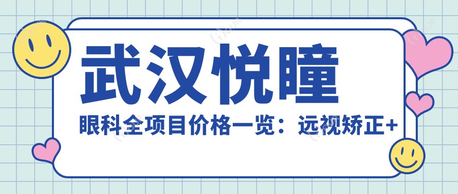 武汉悦瞳眼科全项目价格一览：远视矫正+白内障手术+散光治疗等详价公布