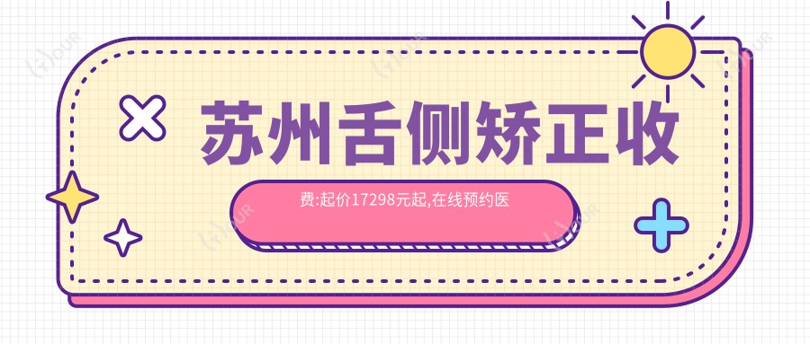 苏州舌侧矫正收费:起价17298元起,在线预约医生
