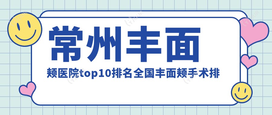 常州丰面颊医院top10排名国内丰面颊手术排行医院发布!