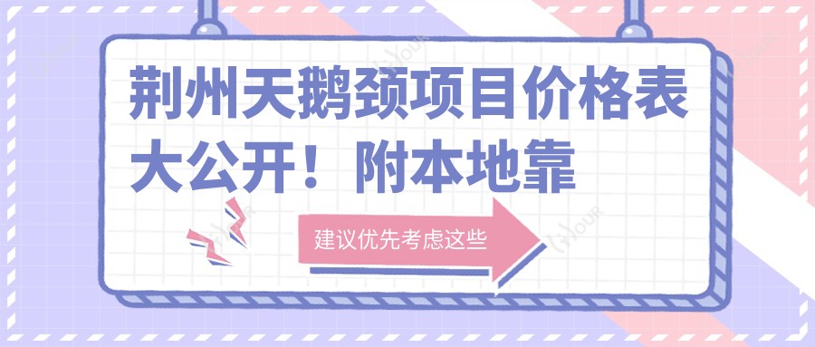 荆州天鹅颈项目价格表大公开！附本地靠谱医院推荐指南