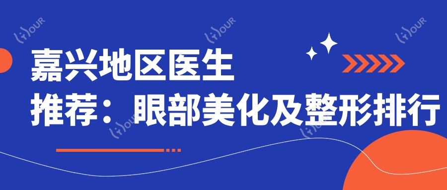 嘉兴地区医生推荐：眼部美化及整形排行榜(含特色项目+医院信息)