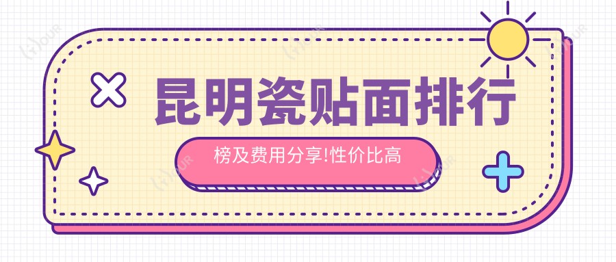 昆明瓷贴面排行榜及费用分享!性价比高的医院是那家呢?