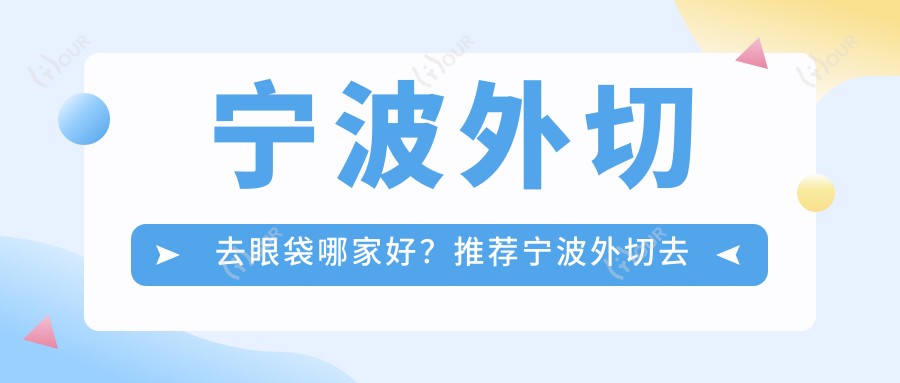 宁波外切去眼袋哪家好?推荐宁波外切去眼袋靠谱还正规的医院