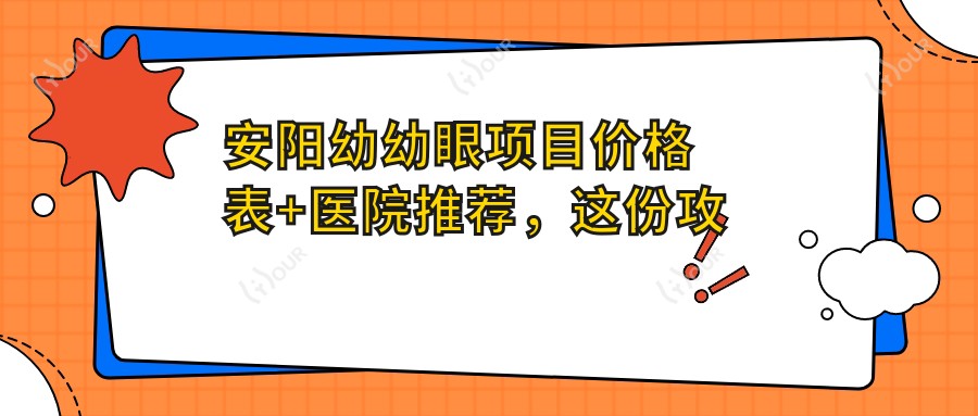 安阳幼幼眼项目价格表+医院推荐,这份攻略帮你省心省钱!