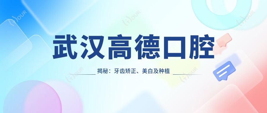 武汉高德口腔揭秘：牙齿矫正、美白及种植牙全项目价格清单大公开