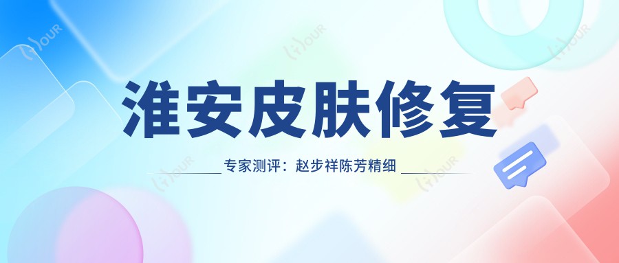 淮安皮肤修复医生测评：赵步祥陈芳精细治疗，白胜旭面部塑形受赞誉