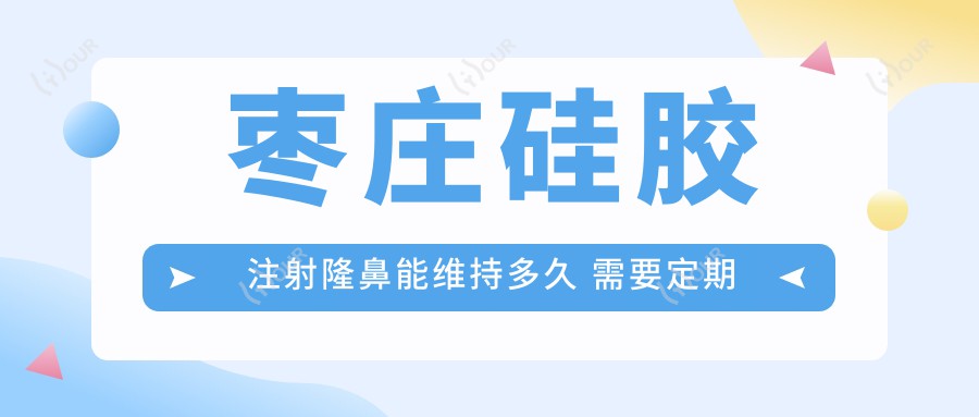 枣庄硅胶注射隆鼻能维持多久 需要定期更换吗 价格与疗效解析
