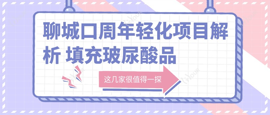 聊城口周年轻化项目解析 填充玻尿酸品牌选择与价格排名指南